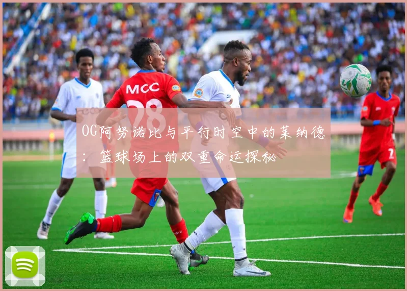 OG阿努诺比与平行时空中的莱纳德：篮球场上的双重命运探秘