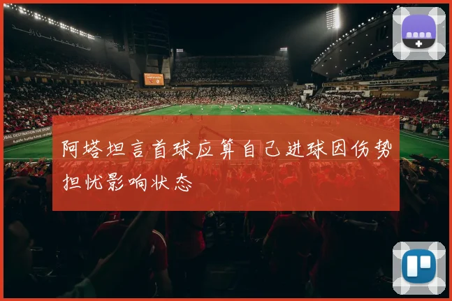 阿塔坦言首球应算自己进球因伤势担忧影响状态