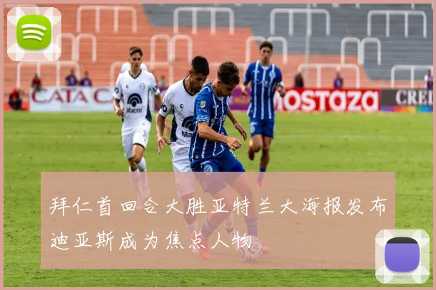 拜仁首回合大胜亚特兰大海报发布迪亚斯成为焦点人物