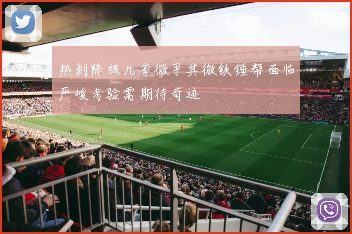 热刺降级几率微乎其微铁锤帮面临严峻考验需期待奇迹