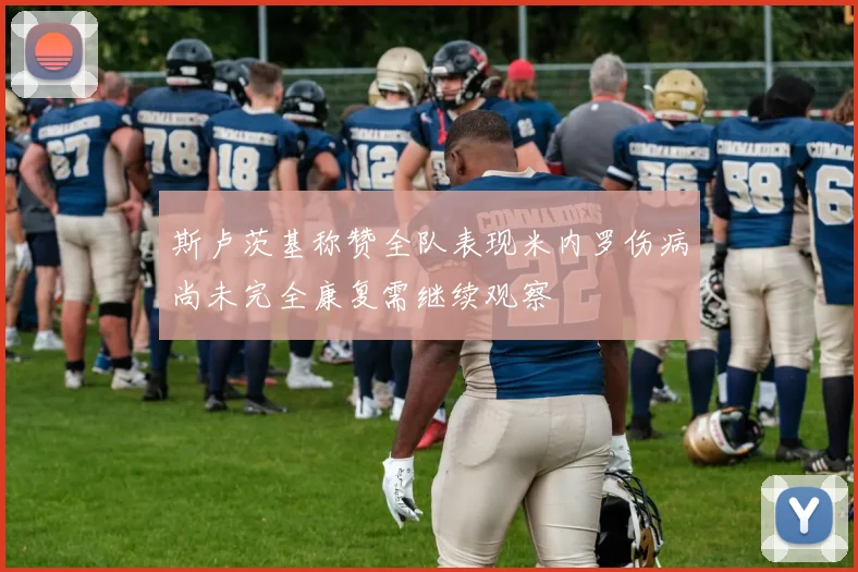 斯卢茨基称赞全队表现米内罗伤病尚未完全康复需继续观察