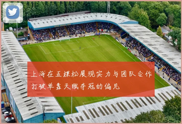 上海在五棵松展现实力与团队合作打破单靠天赋夺冠的偏见
