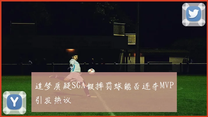 追梦质疑SGA假摔罚球能否连夺MVP引发热议