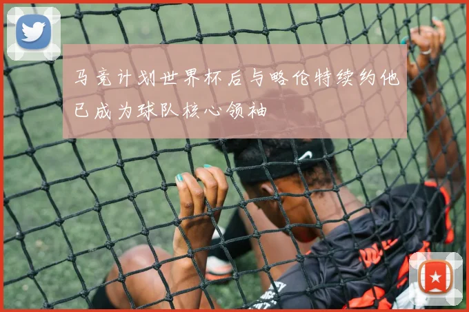 马竞计划世界杯后与略伦特续约他已成为球队核心领袖