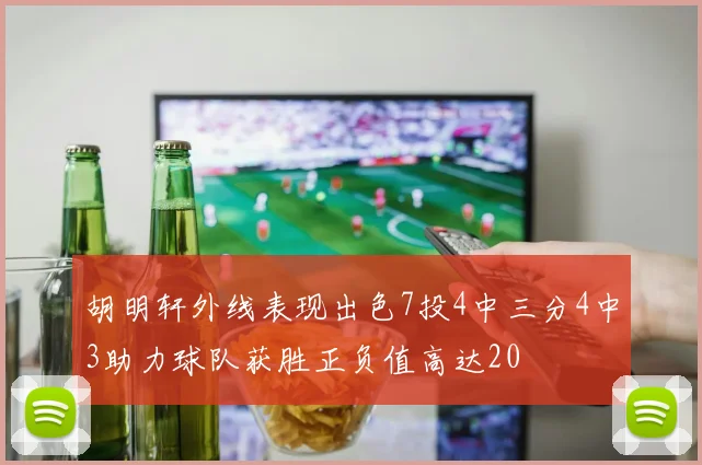 胡明轩外线表现出色7投4中三分4中3助力球队获胜正负值高达20