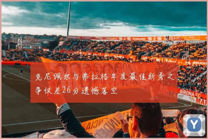 克尼佩尔与弗拉格年度最佳新秀之争仅差26分遗憾落空