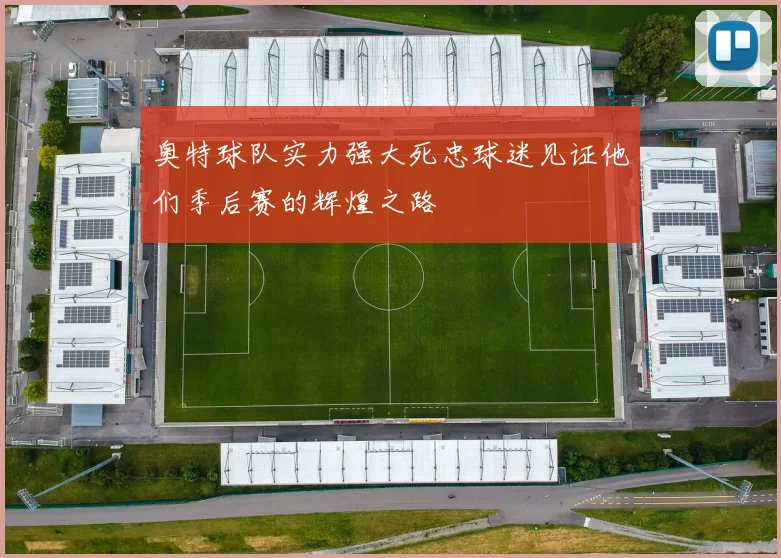 奥特球队实力强大死忠球迷见证他们季后赛的辉煌之路